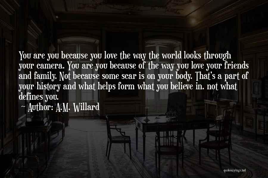 A.M. Willard Quotes: You Are You Because You Love The Way The World Looks Through Your Camera. You Are You Because Of The