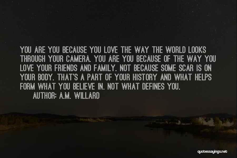 A.M. Willard Quotes: You Are You Because You Love The Way The World Looks Through Your Camera. You Are You Because Of The