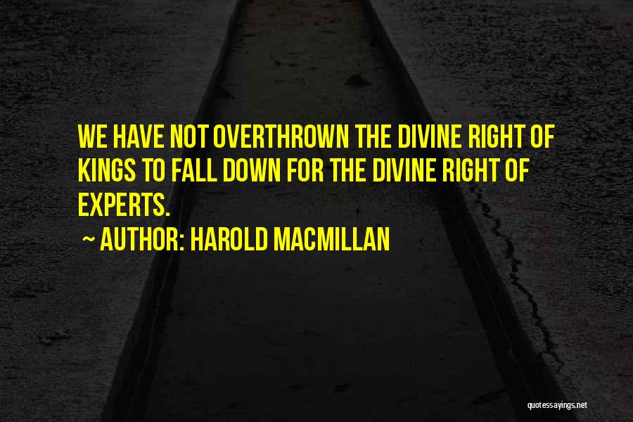 Harold Macmillan Quotes: We Have Not Overthrown The Divine Right Of Kings To Fall Down For The Divine Right Of Experts.