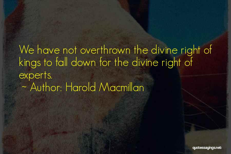 Harold Macmillan Quotes: We Have Not Overthrown The Divine Right Of Kings To Fall Down For The Divine Right Of Experts.