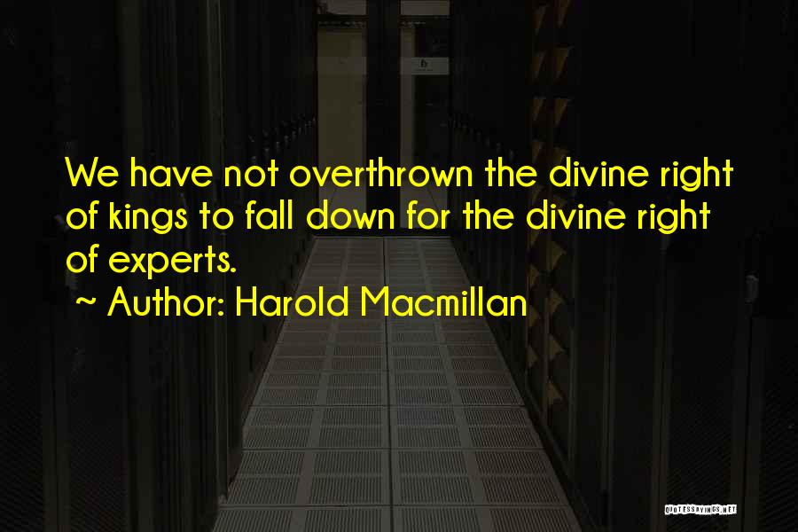 Harold Macmillan Quotes: We Have Not Overthrown The Divine Right Of Kings To Fall Down For The Divine Right Of Experts.