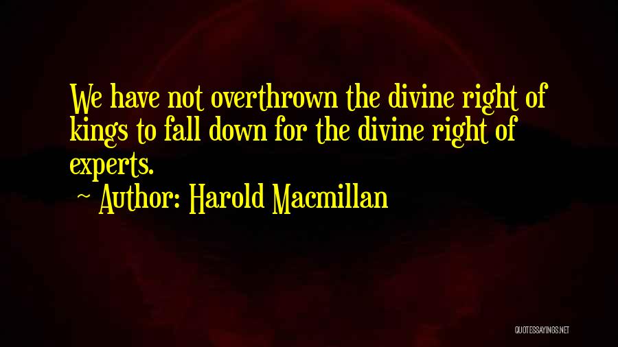 Harold Macmillan Quotes: We Have Not Overthrown The Divine Right Of Kings To Fall Down For The Divine Right Of Experts.