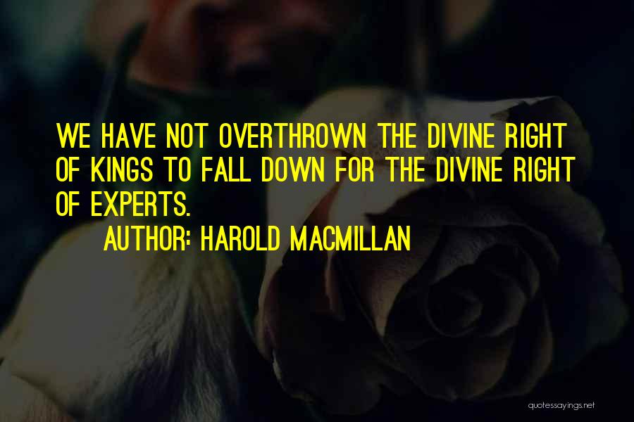 Harold Macmillan Quotes: We Have Not Overthrown The Divine Right Of Kings To Fall Down For The Divine Right Of Experts.