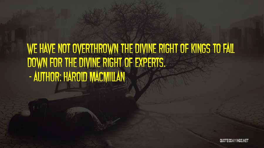 Harold Macmillan Quotes: We Have Not Overthrown The Divine Right Of Kings To Fall Down For The Divine Right Of Experts.