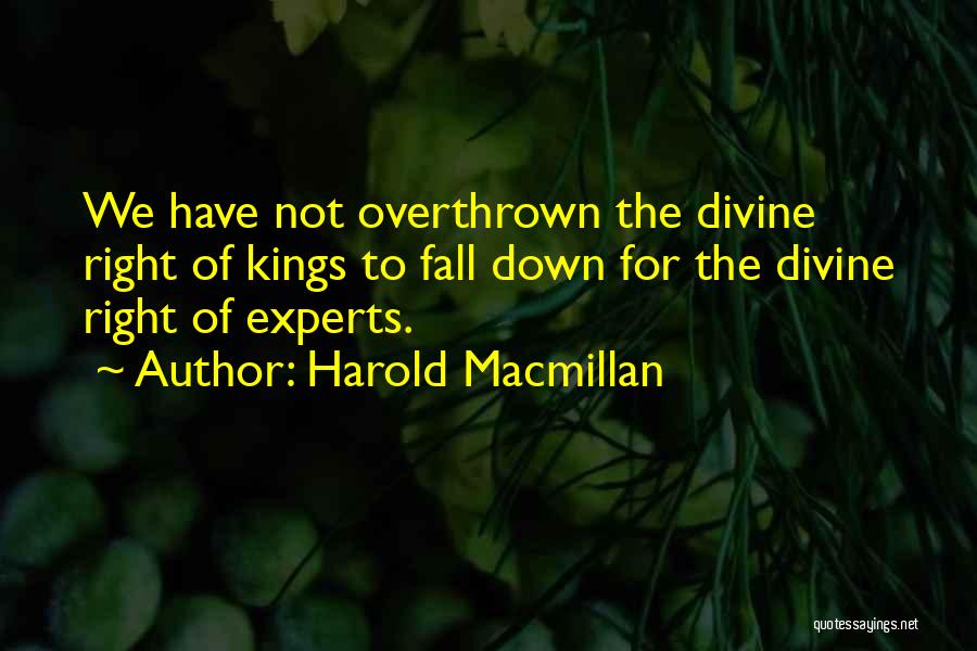 Harold Macmillan Quotes: We Have Not Overthrown The Divine Right Of Kings To Fall Down For The Divine Right Of Experts.