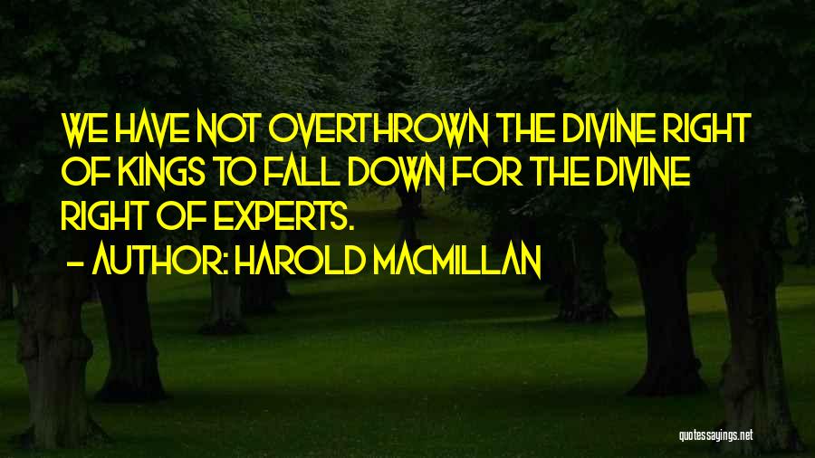 Harold Macmillan Quotes: We Have Not Overthrown The Divine Right Of Kings To Fall Down For The Divine Right Of Experts.