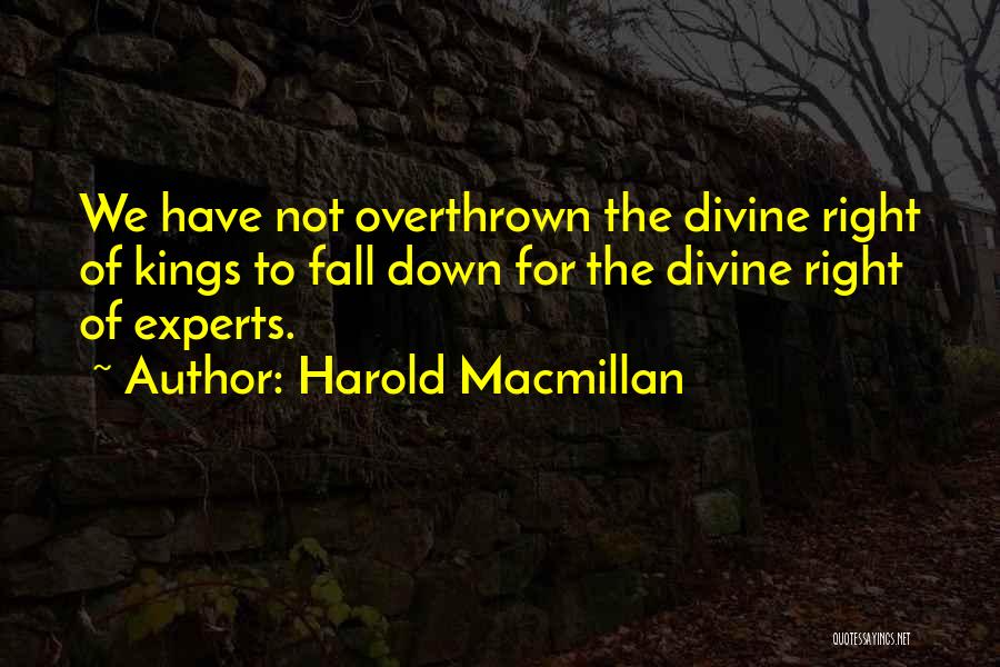 Harold Macmillan Quotes: We Have Not Overthrown The Divine Right Of Kings To Fall Down For The Divine Right Of Experts.