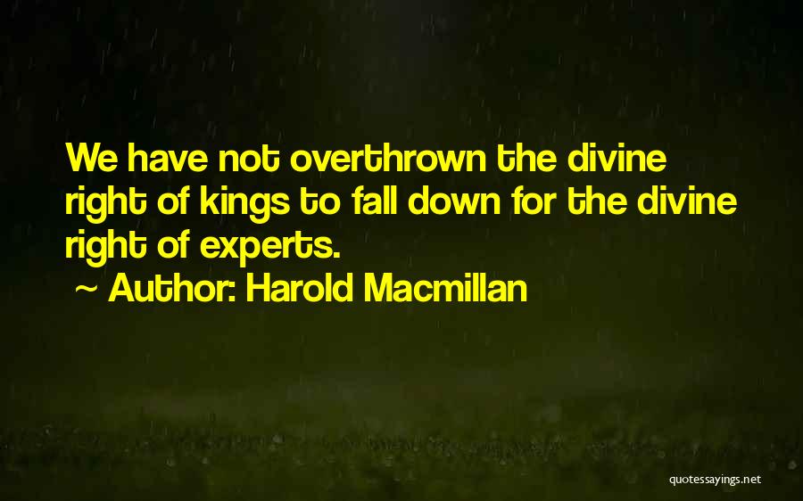 Harold Macmillan Quotes: We Have Not Overthrown The Divine Right Of Kings To Fall Down For The Divine Right Of Experts.