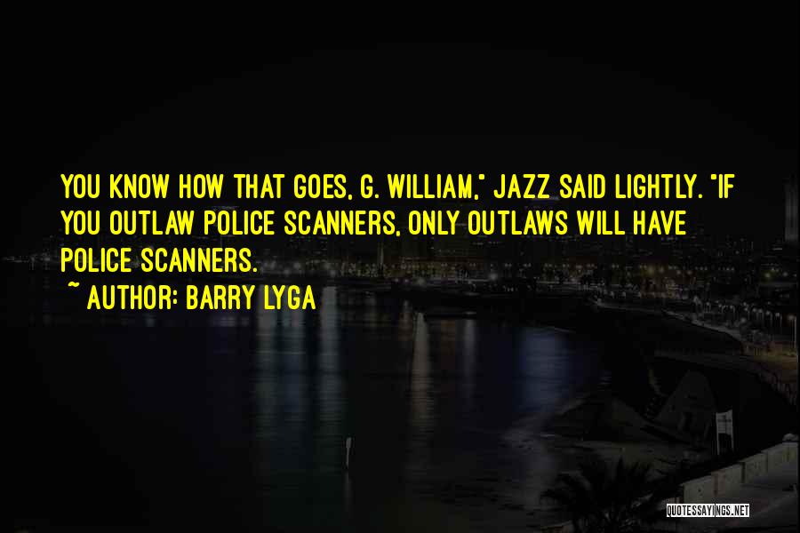 Barry Lyga Quotes: You Know How That Goes, G. William, Jazz Said Lightly. If You Outlaw Police Scanners, Only Outlaws Will Have Police