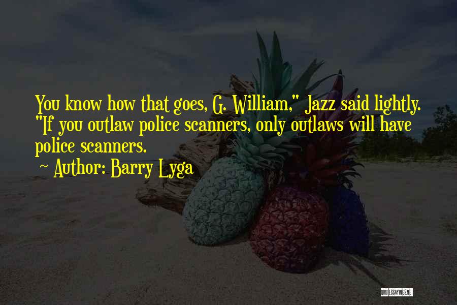 Barry Lyga Quotes: You Know How That Goes, G. William, Jazz Said Lightly. If You Outlaw Police Scanners, Only Outlaws Will Have Police