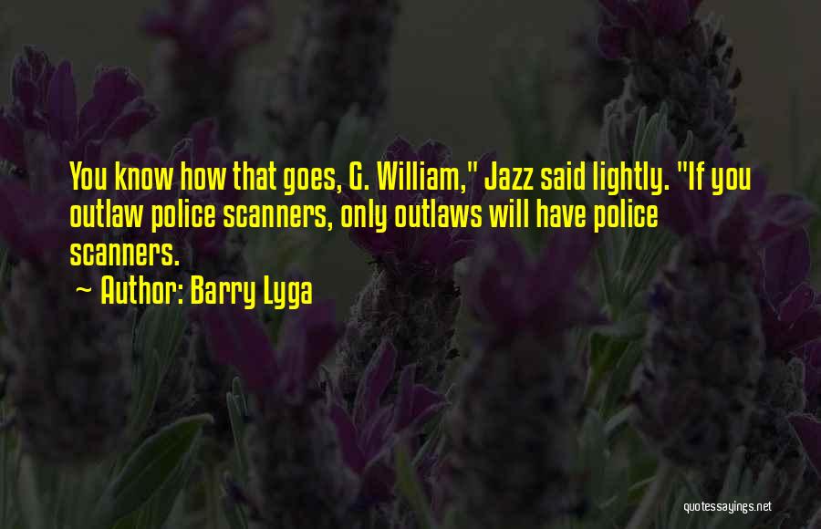 Barry Lyga Quotes: You Know How That Goes, G. William, Jazz Said Lightly. If You Outlaw Police Scanners, Only Outlaws Will Have Police