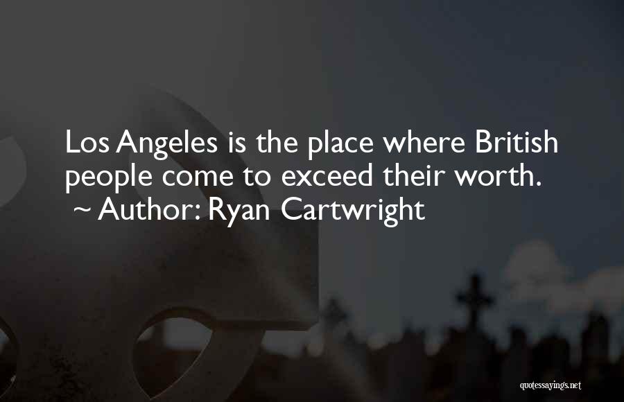 Ryan Cartwright Quotes: Los Angeles Is The Place Where British People Come To Exceed Their Worth.