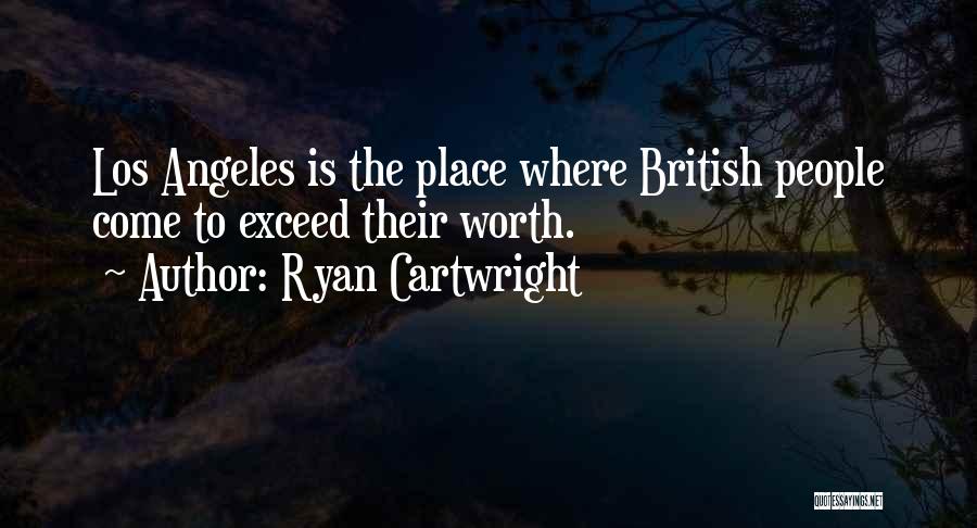 Ryan Cartwright Quotes: Los Angeles Is The Place Where British People Come To Exceed Their Worth.