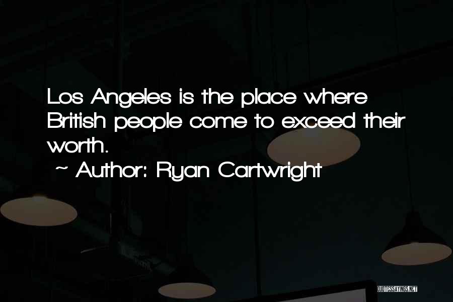 Ryan Cartwright Quotes: Los Angeles Is The Place Where British People Come To Exceed Their Worth.
