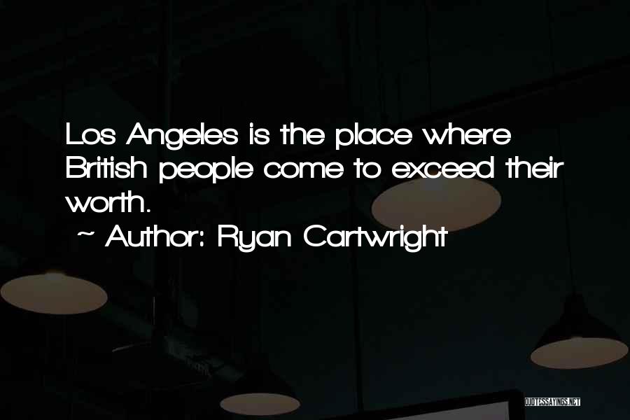 Ryan Cartwright Quotes: Los Angeles Is The Place Where British People Come To Exceed Their Worth.