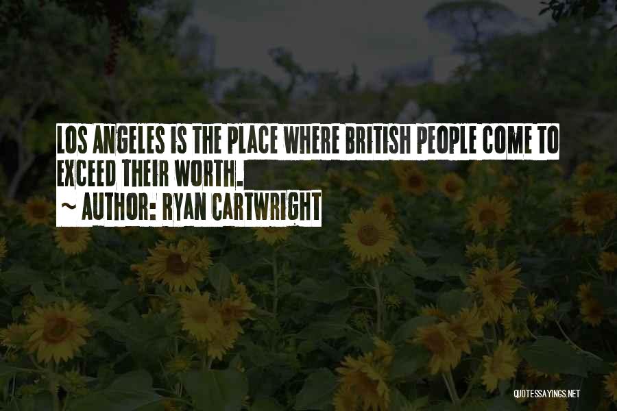 Ryan Cartwright Quotes: Los Angeles Is The Place Where British People Come To Exceed Their Worth.