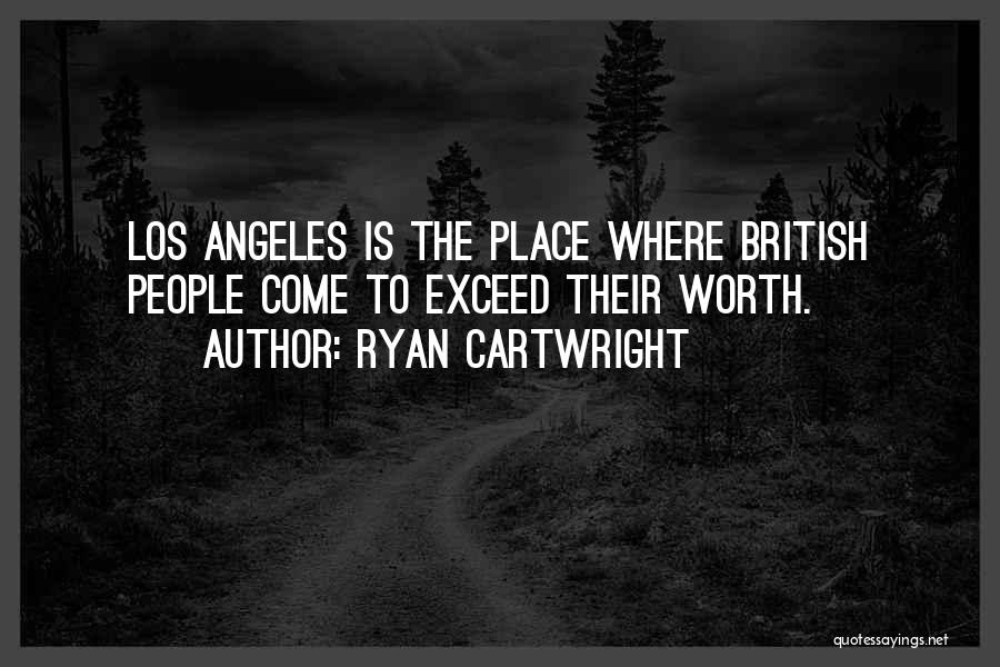 Ryan Cartwright Quotes: Los Angeles Is The Place Where British People Come To Exceed Their Worth.