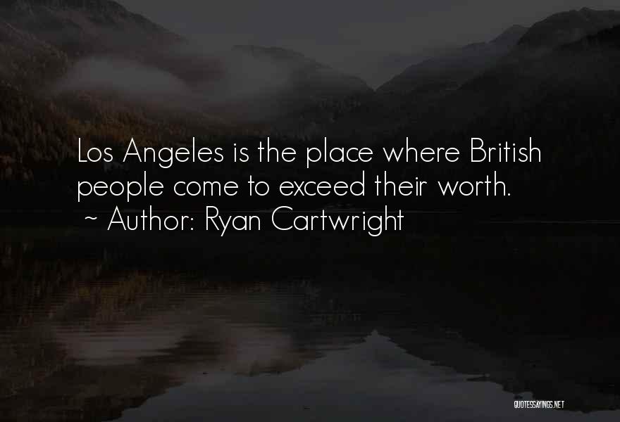 Ryan Cartwright Quotes: Los Angeles Is The Place Where British People Come To Exceed Their Worth.