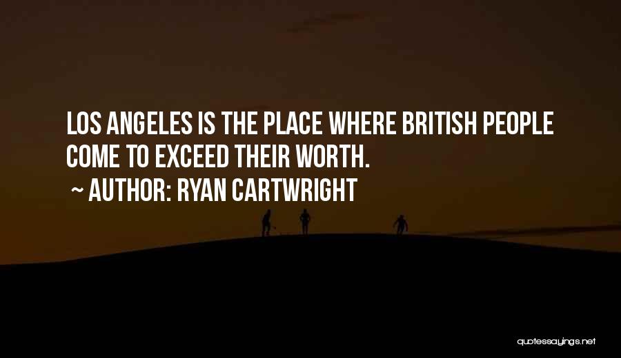 Ryan Cartwright Quotes: Los Angeles Is The Place Where British People Come To Exceed Their Worth.