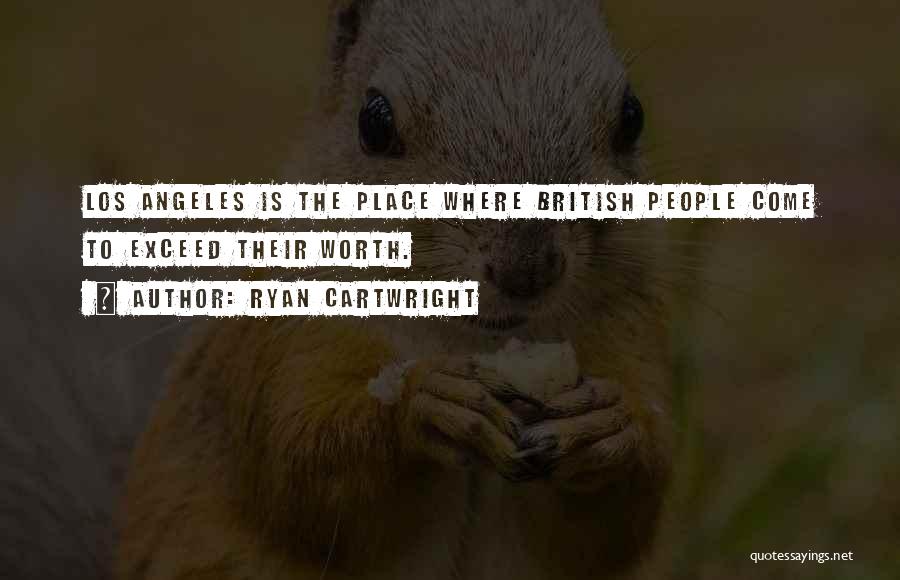 Ryan Cartwright Quotes: Los Angeles Is The Place Where British People Come To Exceed Their Worth.