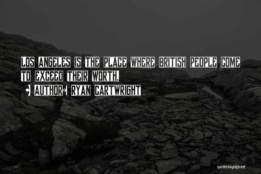 Ryan Cartwright Quotes: Los Angeles Is The Place Where British People Come To Exceed Their Worth.