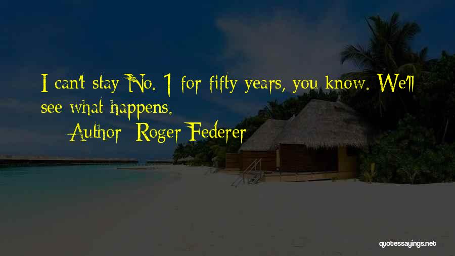 Roger Federer Quotes: I Can't Stay No. 1 For Fifty Years, You Know. We'll See What Happens.