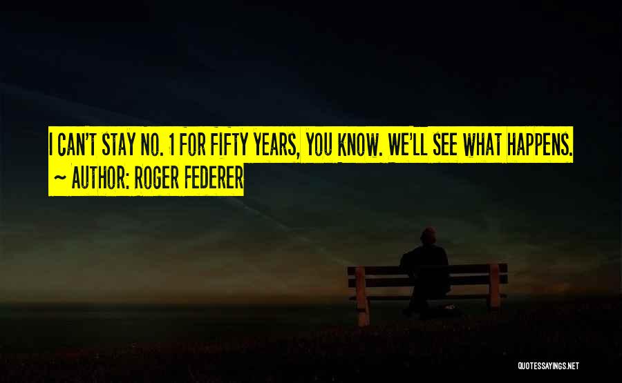 Roger Federer Quotes: I Can't Stay No. 1 For Fifty Years, You Know. We'll See What Happens.