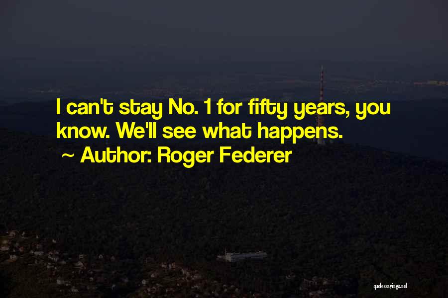 Roger Federer Quotes: I Can't Stay No. 1 For Fifty Years, You Know. We'll See What Happens.