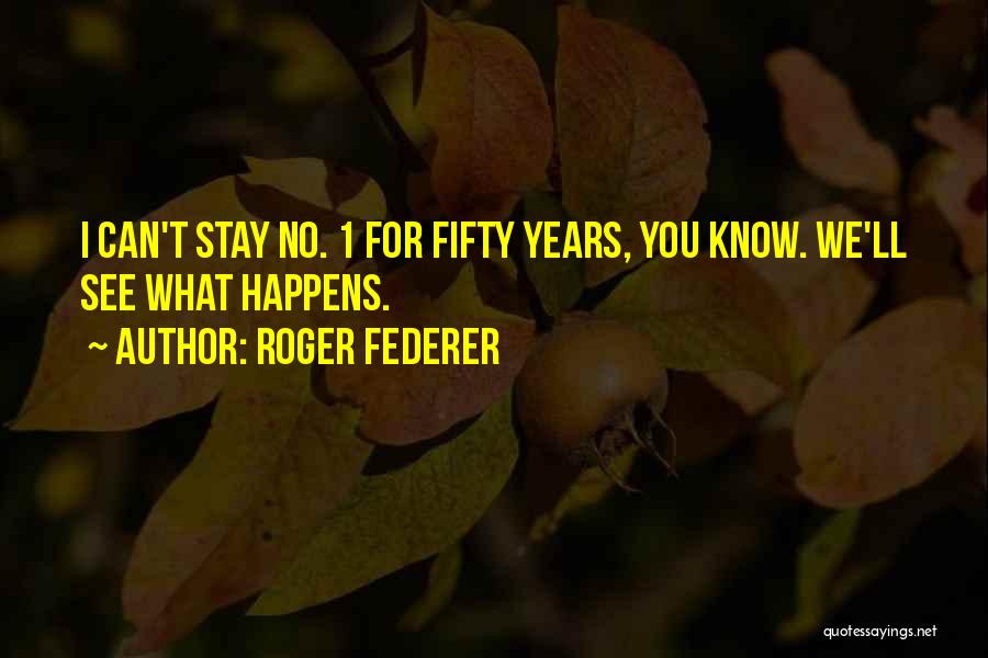 Roger Federer Quotes: I Can't Stay No. 1 For Fifty Years, You Know. We'll See What Happens.