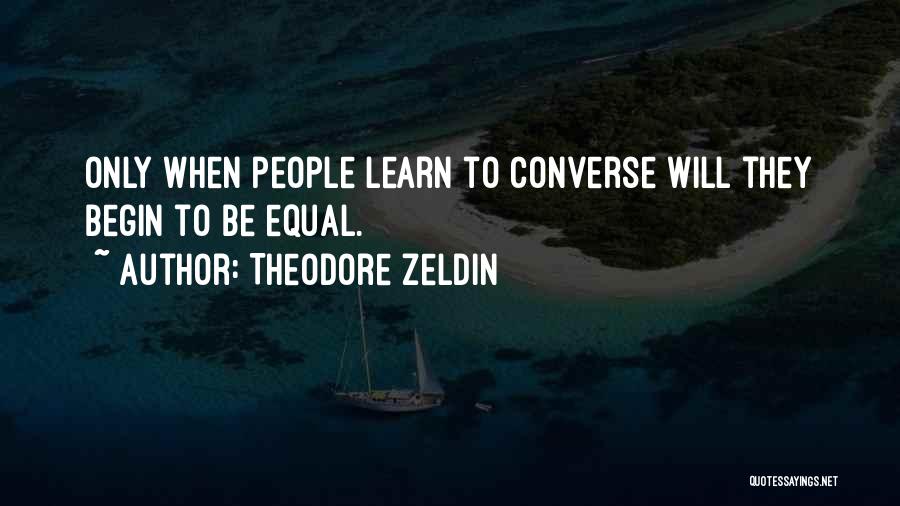 Theodore Zeldin Quotes: Only When People Learn To Converse Will They Begin To Be Equal.