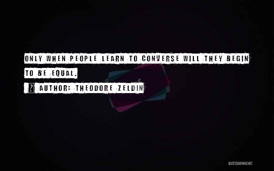 Theodore Zeldin Quotes: Only When People Learn To Converse Will They Begin To Be Equal.