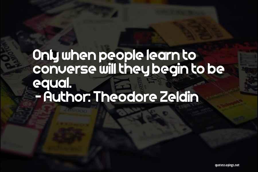 Theodore Zeldin Quotes: Only When People Learn To Converse Will They Begin To Be Equal.