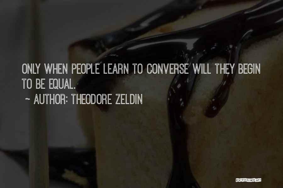 Theodore Zeldin Quotes: Only When People Learn To Converse Will They Begin To Be Equal.