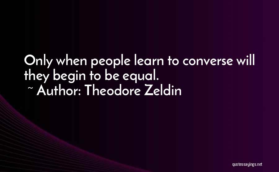 Theodore Zeldin Quotes: Only When People Learn To Converse Will They Begin To Be Equal.