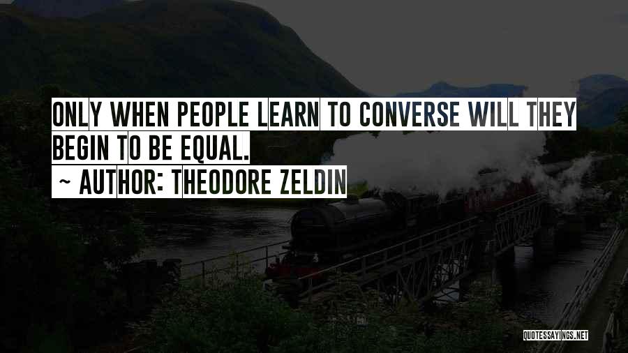 Theodore Zeldin Quotes: Only When People Learn To Converse Will They Begin To Be Equal.