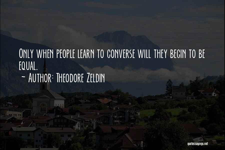 Theodore Zeldin Quotes: Only When People Learn To Converse Will They Begin To Be Equal.