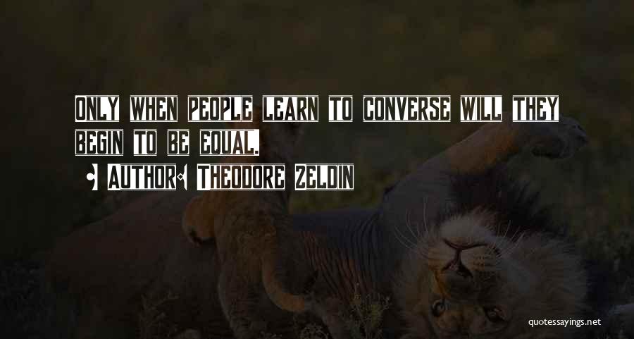 Theodore Zeldin Quotes: Only When People Learn To Converse Will They Begin To Be Equal.