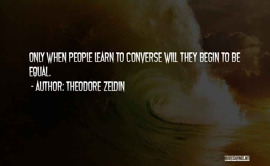 Theodore Zeldin Quotes: Only When People Learn To Converse Will They Begin To Be Equal.