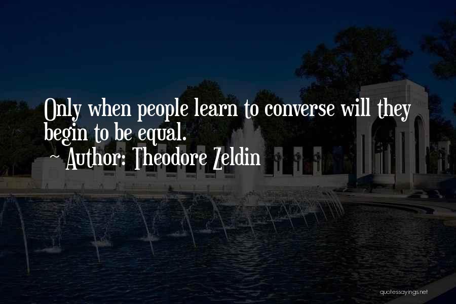 Theodore Zeldin Quotes: Only When People Learn To Converse Will They Begin To Be Equal.