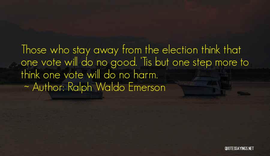 Ralph Waldo Emerson Quotes: Those Who Stay Away From The Election Think That One Vote Will Do No Good. 'tis But One Step More