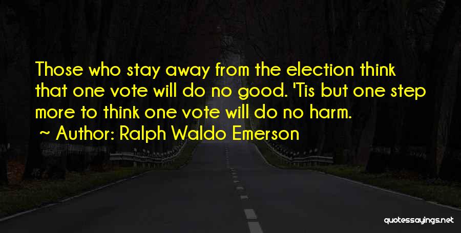Ralph Waldo Emerson Quotes: Those Who Stay Away From The Election Think That One Vote Will Do No Good. 'tis But One Step More