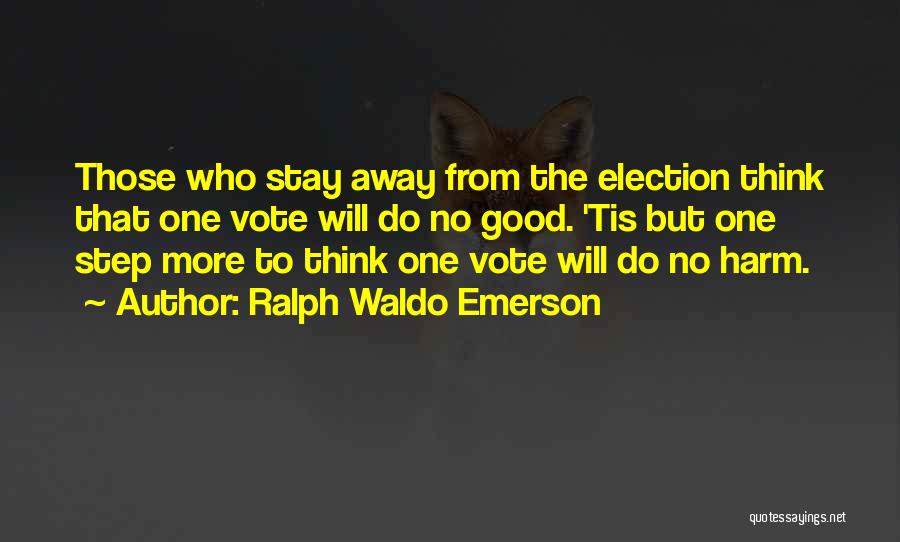 Ralph Waldo Emerson Quotes: Those Who Stay Away From The Election Think That One Vote Will Do No Good. 'tis But One Step More