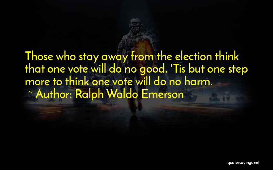 Ralph Waldo Emerson Quotes: Those Who Stay Away From The Election Think That One Vote Will Do No Good. 'tis But One Step More