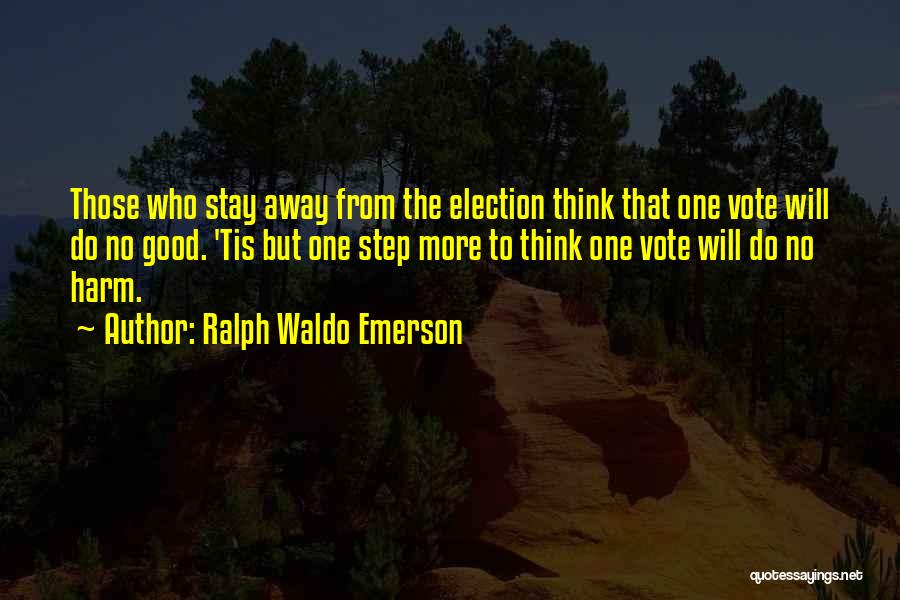 Ralph Waldo Emerson Quotes: Those Who Stay Away From The Election Think That One Vote Will Do No Good. 'tis But One Step More