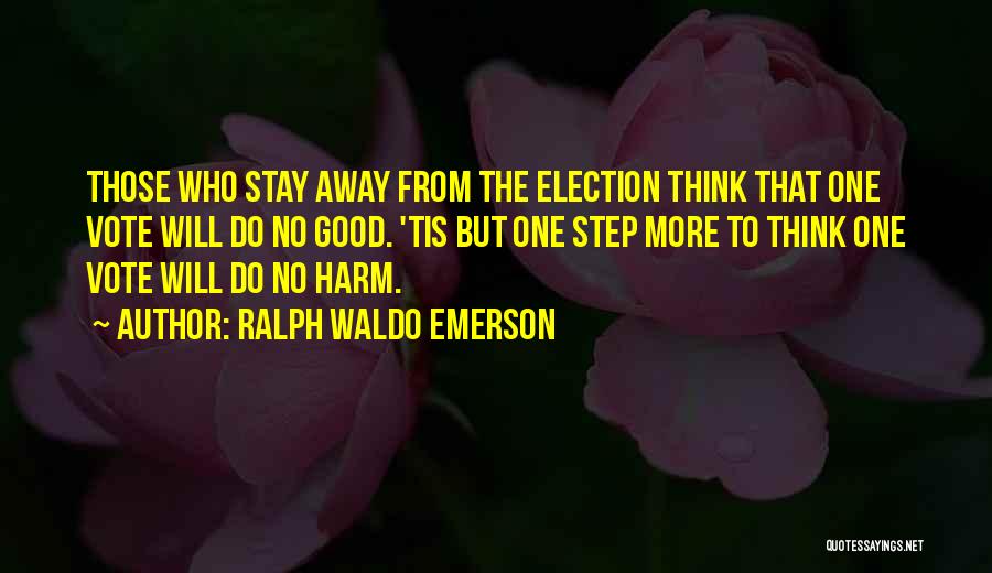 Ralph Waldo Emerson Quotes: Those Who Stay Away From The Election Think That One Vote Will Do No Good. 'tis But One Step More