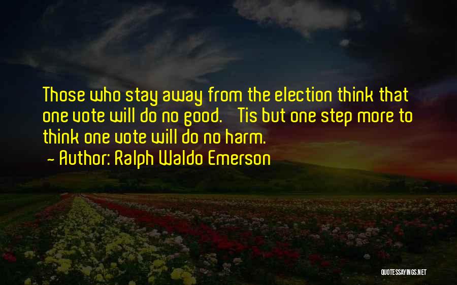 Ralph Waldo Emerson Quotes: Those Who Stay Away From The Election Think That One Vote Will Do No Good. 'tis But One Step More