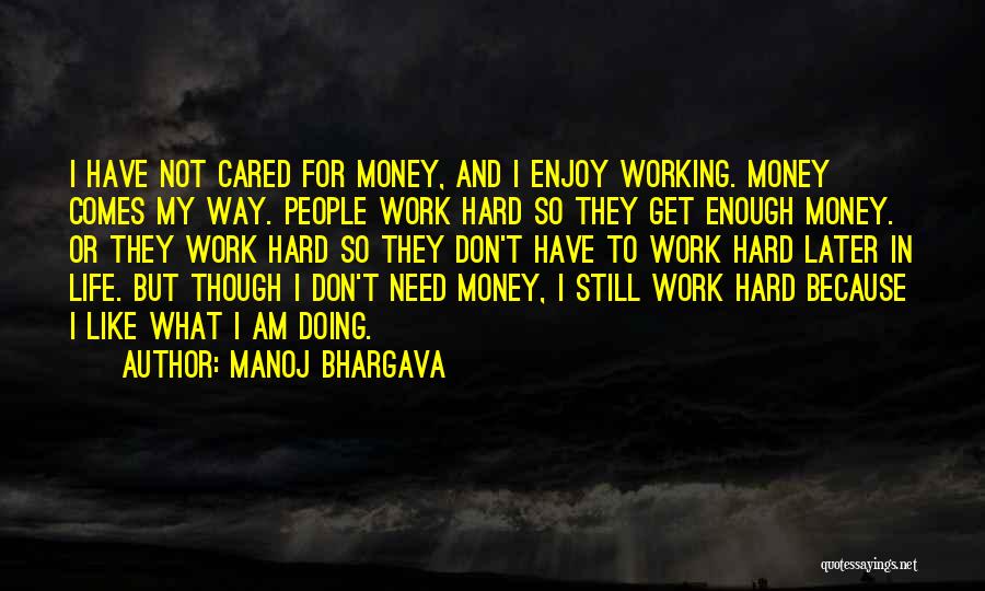 Manoj Bhargava Quotes: I Have Not Cared For Money, And I Enjoy Working. Money Comes My Way. People Work Hard So They Get