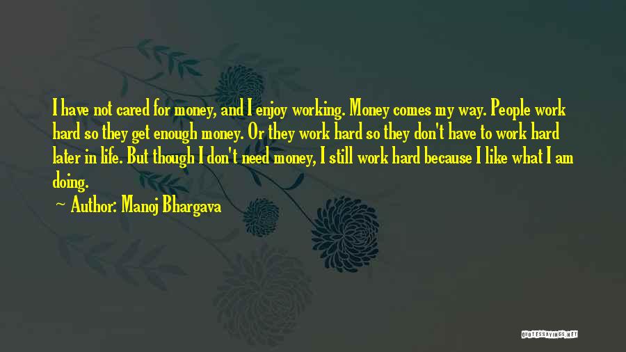 Manoj Bhargava Quotes: I Have Not Cared For Money, And I Enjoy Working. Money Comes My Way. People Work Hard So They Get