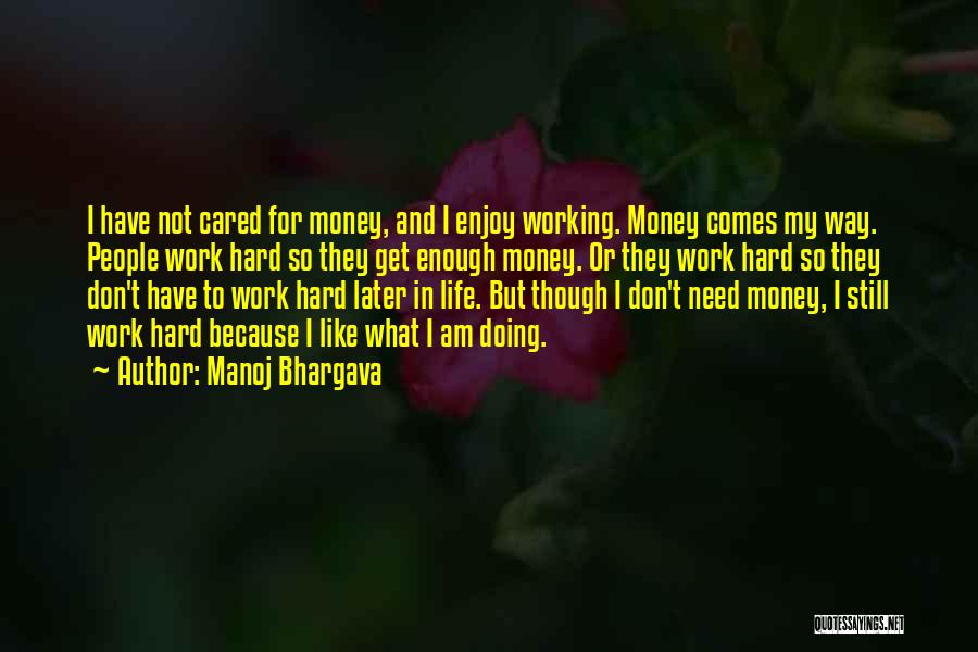 Manoj Bhargava Quotes: I Have Not Cared For Money, And I Enjoy Working. Money Comes My Way. People Work Hard So They Get