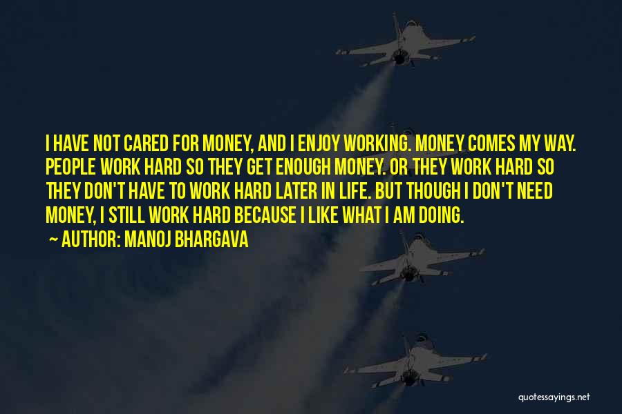 Manoj Bhargava Quotes: I Have Not Cared For Money, And I Enjoy Working. Money Comes My Way. People Work Hard So They Get
